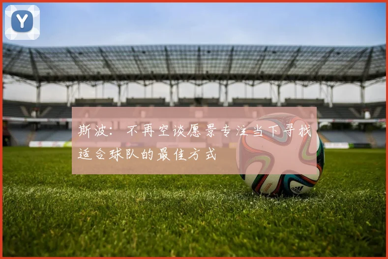 斯波：不再空谈愿景专注当下寻找适合球队的最佳方式