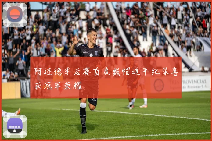 阿连德季后赛首度戴帽追平纪录喜获冠军荣耀