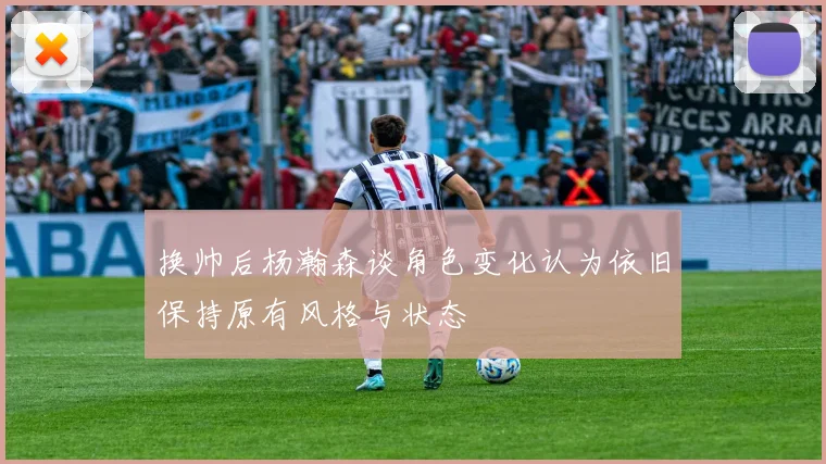 换帅后杨瀚森谈角色变化认为依旧保持原有风格与状态