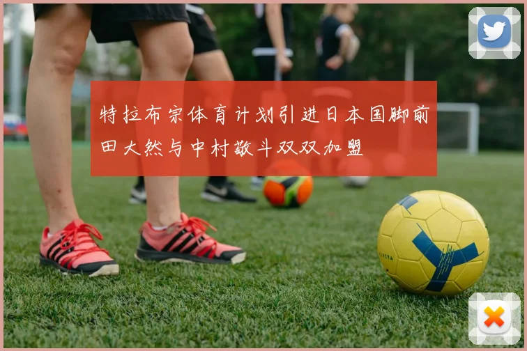 特拉布宗体育计划引进日本国脚前田大然与中村敬斗双双加盟