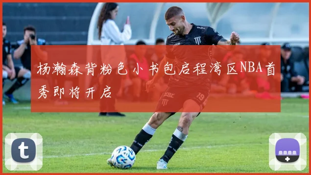 杨瀚森背粉色小书包启程湾区NBA首秀即将开启