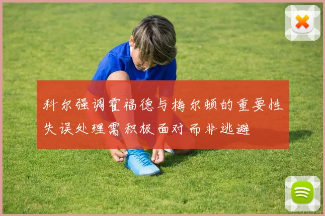 科尔强调霍福德与梅尔顿的重要性失误处理需积极面对而非逃避
