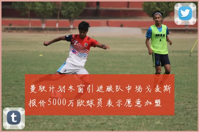 曼联计划冬窗引进狼队中场戈麦斯报价5000万欧球员表示愿意加盟
