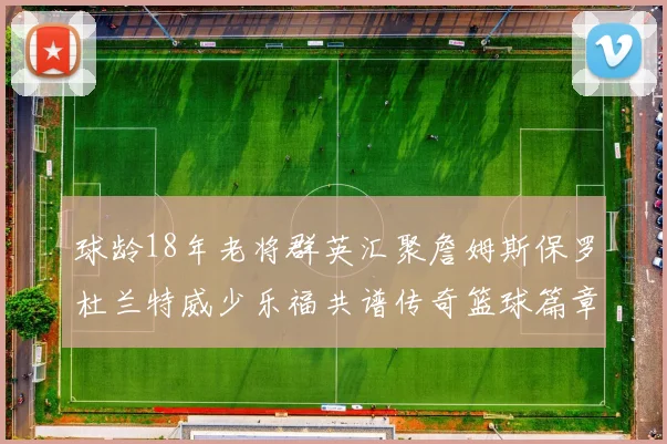 球龄18年老将群英汇聚詹姆斯保罗杜兰特威少乐福共谱传奇篮球篇章