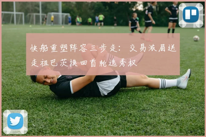 快船重塑阵容三步走：交易浓眉送走祖巴茨换回首轮选秀权